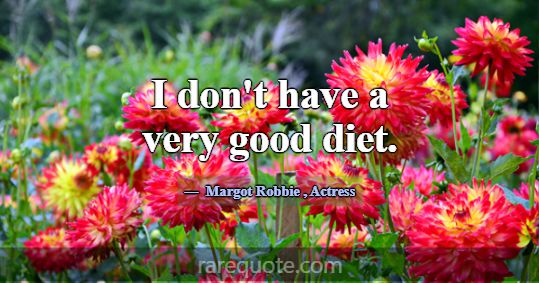 I don't have a very good diet.... -Margot Robbie