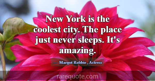 New York is the coolest city. The place just never... -Margot Robbie