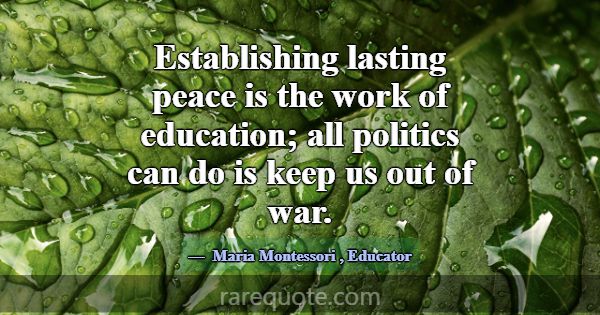 Establishing lasting peace is the work of educatio... -Maria Montessori
