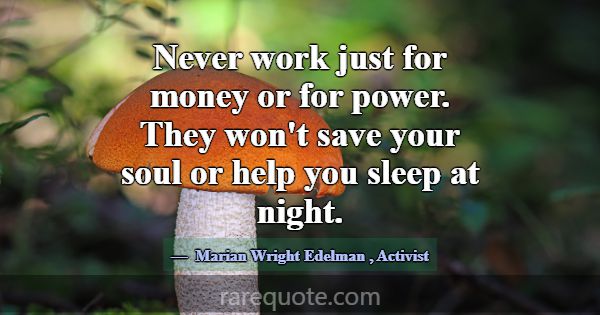 Never work just for money or for power. They won't... -Marian Wright Edelman