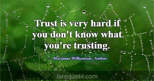 Trust is very hard if you don't know what you're t... -Marianne Williamson