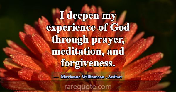 I deepen my experience of God through prayer, medi... -Marianne Williamson