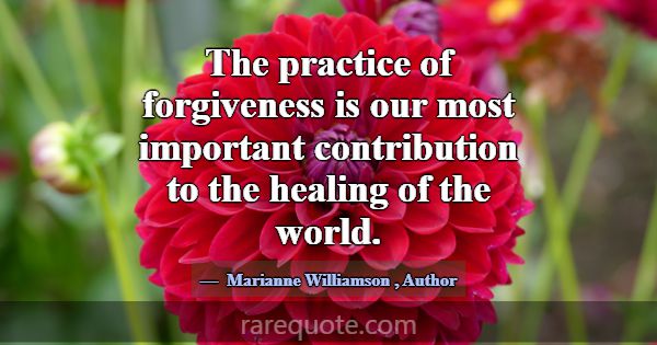 The practice of forgiveness is our most important ... -Marianne Williamson