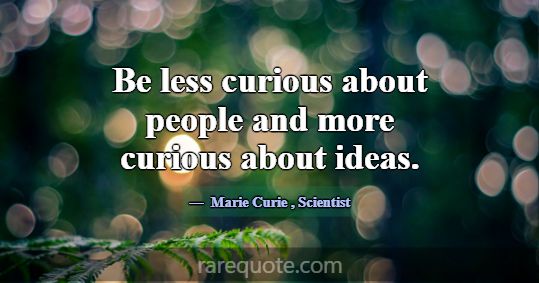 Be less curious about people and more curious abou... -Marie Curie