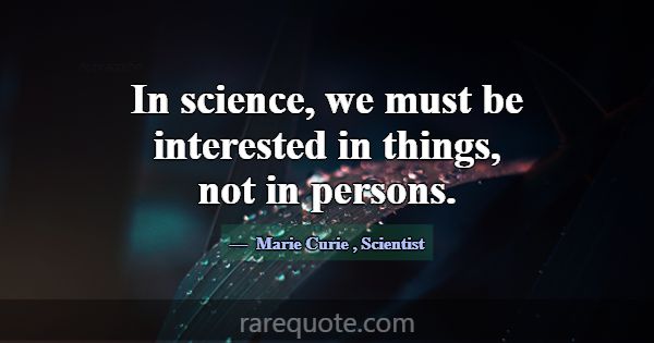 In science, we must be interested in things, not i... -Marie Curie