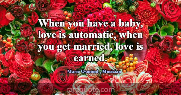 When you have a baby, love is automatic, when you ... -Marie Osmond