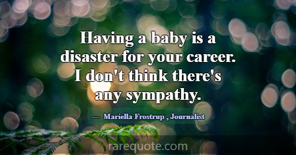 Having a baby is a disaster for your career. I don... -Mariella Frostrup