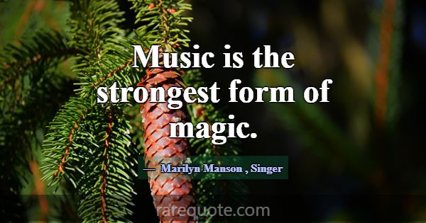 Music is the strongest form of magic.... -Marilyn Manson