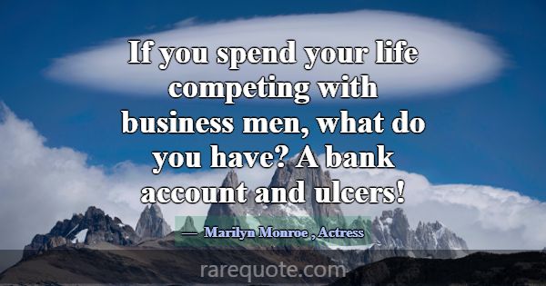 If you spend your life competing with business men... -Marilyn Monroe
