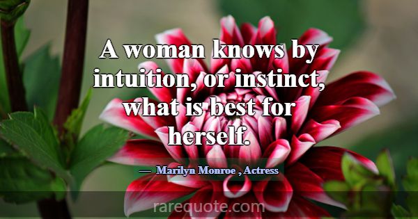 A woman knows by intuition, or instinct, what is b... -Marilyn Monroe