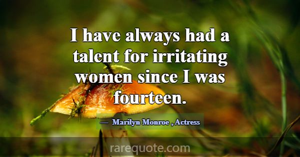 I have always had a talent for irritating women si... -Marilyn Monroe