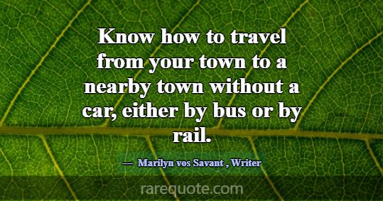 Know how to travel from your town to a nearby town... -Marilyn vos Savant