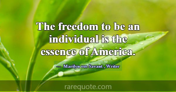 The freedom to be an individual is the essence of ... -Marilyn vos Savant