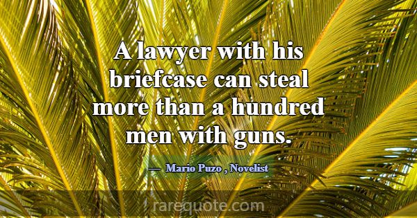 A lawyer with his briefcase can steal more than a ... -Mario Puzo