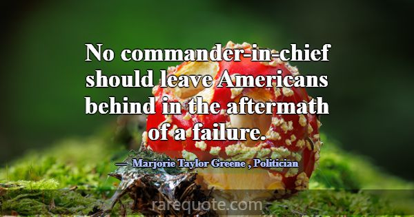 No commander-in-chief should leave Americans behin... -Marjorie Taylor Greene