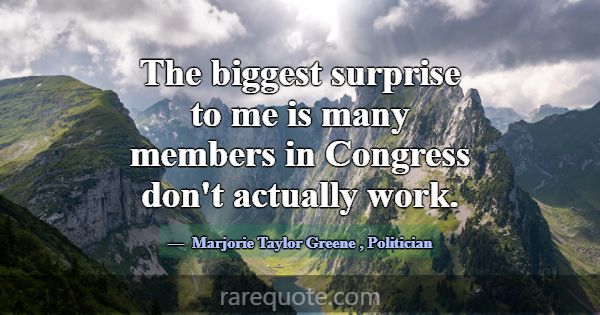 The biggest surprise to me is many members in Cong... -Marjorie Taylor Greene