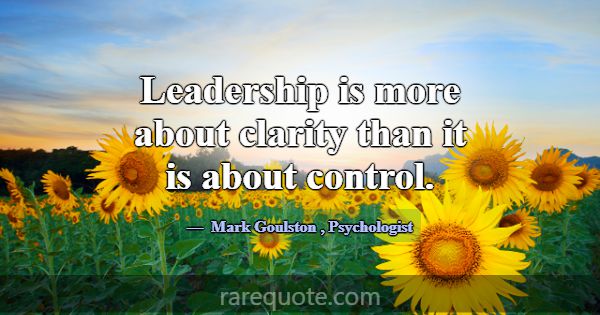 Leadership is more about clarity than it is about ... -Mark Goulston