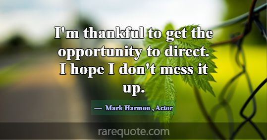 I'm thankful to get the opportunity to direct. I h... -Mark Harmon