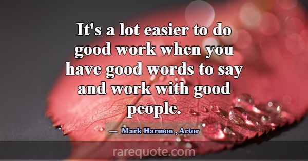 It's a lot easier to do good work when you have go... -Mark Harmon