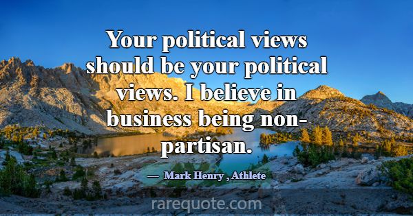 Your political views should be your political view... -Mark Henry