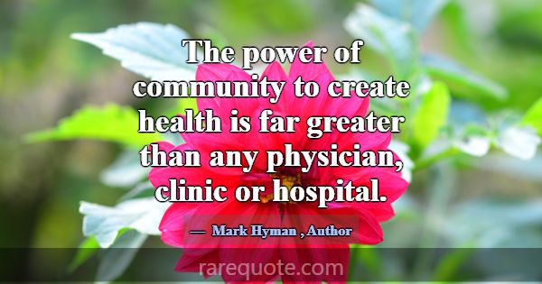 The power of community to create health is far gre... -Mark Hyman