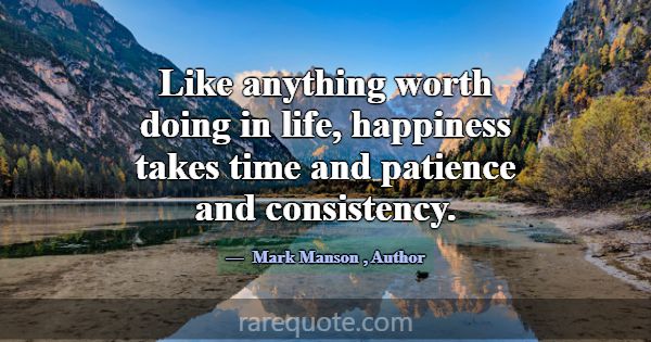 Like anything worth doing in life, happiness takes... -Mark Manson