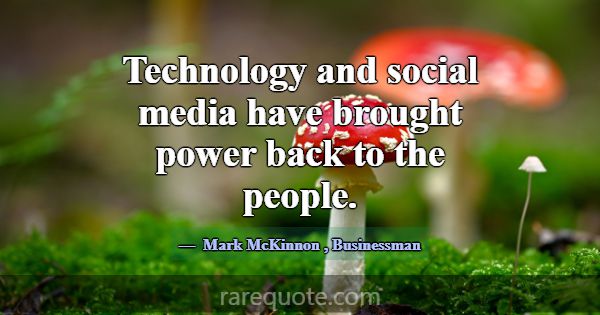 Technology and social media have brought power bac... -Mark McKinnon
