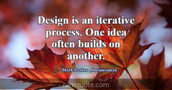Design is an iterative process. One idea often bui... -Mark Parker
