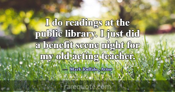 I do readings at the public library. I just did a ... -Mark Ruffalo