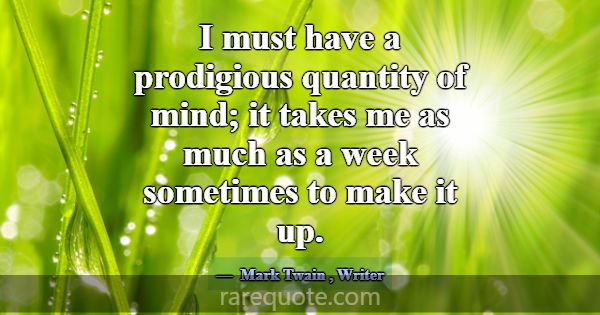 I must have a prodigious quantity of mind; it take... -Mark Twain