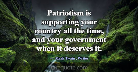 Patriotism is supporting your country all the time... -Mark Twain