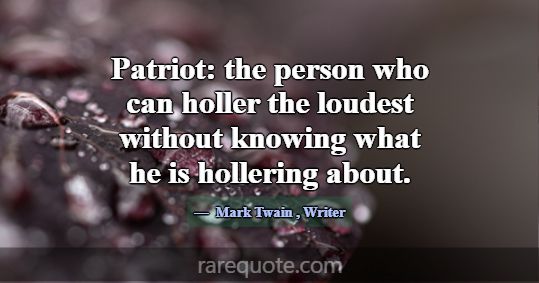 Patriot: the person who can holler the loudest wit... -Mark Twain