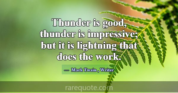 Thunder is good, thunder is impressive; but it is ... -Mark Twain