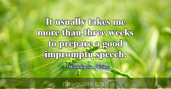 It usually takes me more than three weeks to prepa... -Mark Twain
