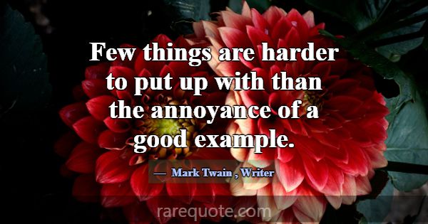 Few things are harder to put up with than the anno... -Mark Twain