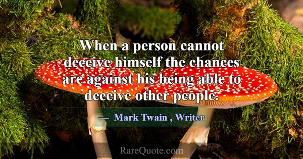When a person cannot deceive himself the chances a... -Mark Twain