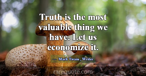 Truth is the most valuable thing we have. Let us e... -Mark Twain