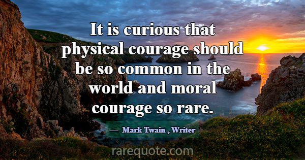 It is curious that physical courage should be so c... -Mark Twain