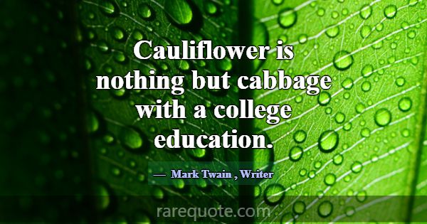 Cauliflower is nothing but cabbage with a college ... -Mark Twain