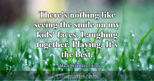 There's nothing like seeing the smile on my kids' ... -Mark Wahlberg