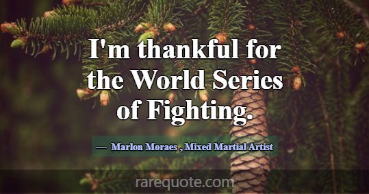 I'm thankful for the World Series of Fighting.... -Marlon Moraes