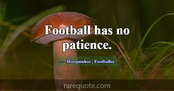 Football has no patience.... -Marquinhos