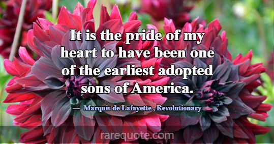 It is the pride of my heart to have been one of th... -Marquis de Lafayette