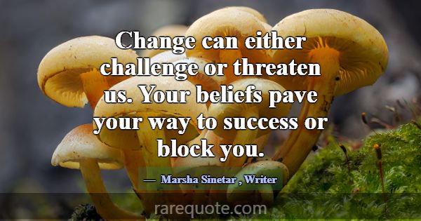 Change can either challenge or threaten us. Your b... -Marsha Sinetar