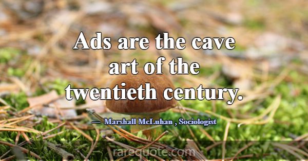 Ads are the cave art of the twentieth century.... -Marshall McLuhan