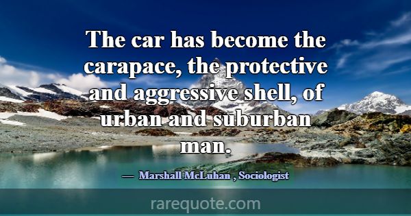 The car has become the carapace, the protective an... -Marshall McLuhan