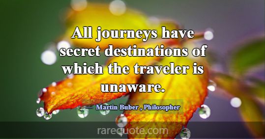 All journeys have secret destinations of which the... -Martin Buber
