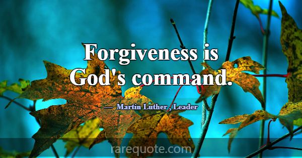 Forgiveness is God's command.... -Martin Luther