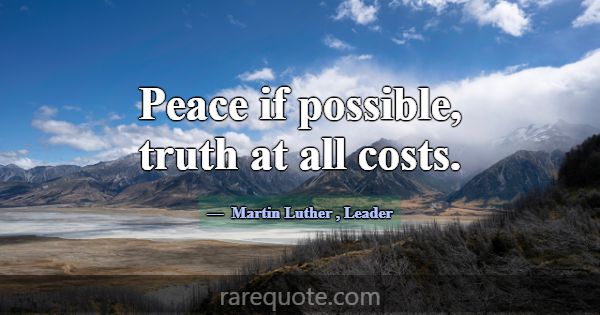 Peace if possible, truth at all costs.... -Martin Luther