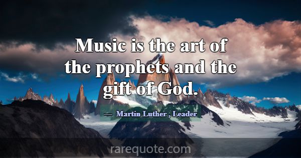 Music is the art of the prophets and the gift of G... -Martin Luther